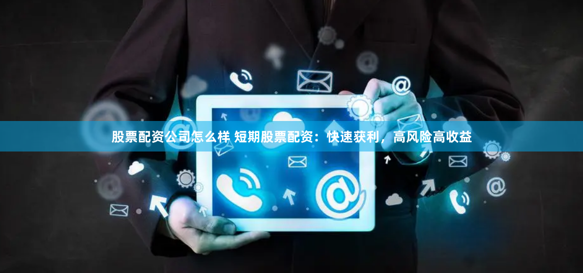 股票配资公司怎么样 短期股票配资：快速获利，高风险高收益