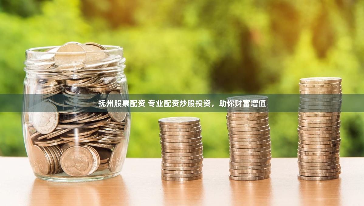 抚州股票配资 专业配资炒股投资，助你财富增值