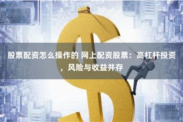 股票配资怎么操作的 网上配资股票：高杠杆投资，风险与收益并存