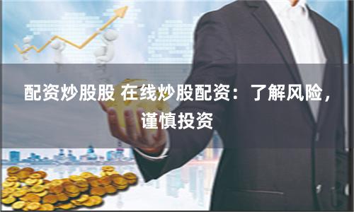 配资炒股股 在线炒股配资：了解风险，谨慎投资