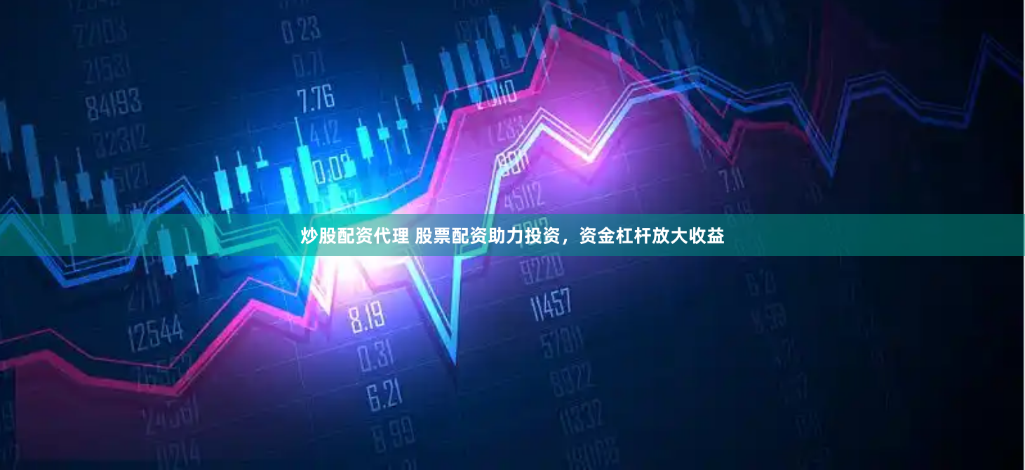 炒股配资代理 股票配资助力投资，资金杠杆放大收益