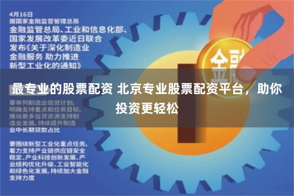 最专业的股票配资 北京专业股票配资平台，助你投资更轻松