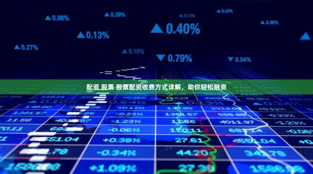 配资 股票 股票配资收费方式详解，助你轻松融资