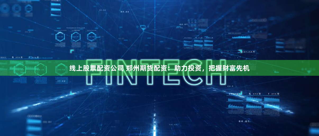 线上股票配资公司 郑州期货配资：助力投资，把握财富先机