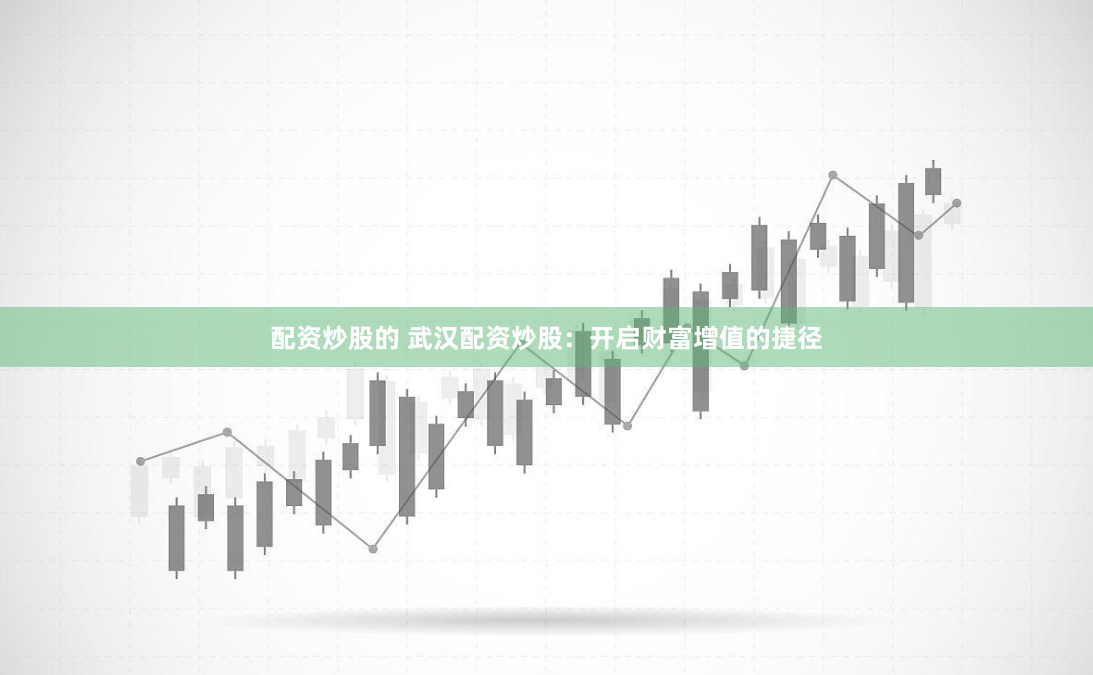 配资炒股的 武汉配资炒股：开启财富增值的捷径