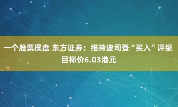 一个股票操盘 东方证券：维持波司登“买入”评级 目标价6.03港元