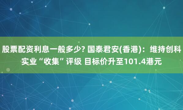 股票配资利息一般多少? 国泰君安(香港)：维持创科实业“收集”评级 目标价升至101.4港元