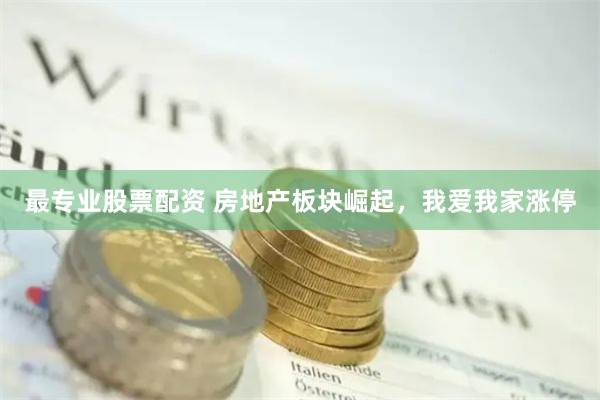 最专业股票配资 房地产板块崛起，我爱我家涨停