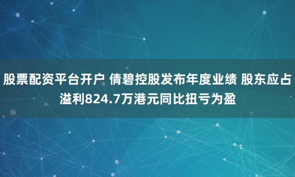 股票配资平台开户 倩碧控股发布年度业绩 股东应占溢利824.7万港元同比扭亏为盈