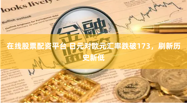在线股票配资平台 日元对欧元汇率跌破173，刷新历史新低