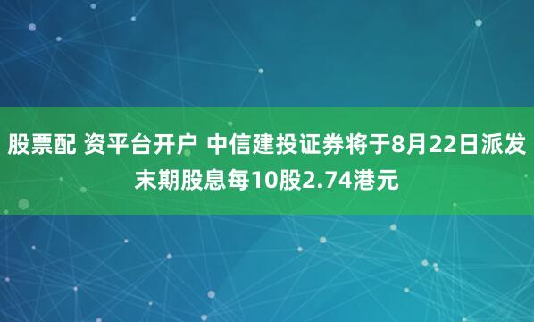 股票配 资平台开户 中信建投证券将于8月22日派发末期股息每10股2.74港元