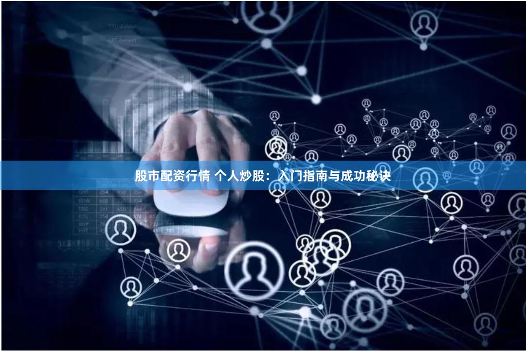 股市配资行情 个人炒股：入门指南与成功秘诀