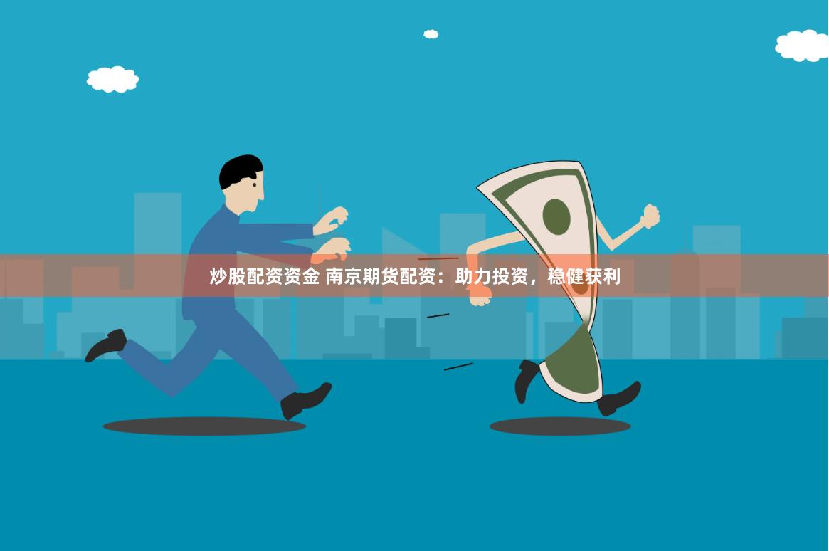炒股配资资金 南京期货配资：助力投资，稳健获利