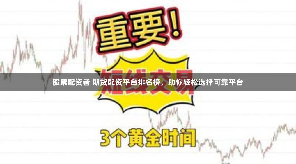 股票配资者 期货配资平台排名榜，助你轻松选择可靠平台