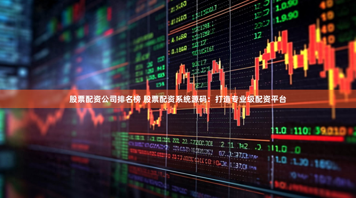 股票配资公司排名榜 股票配资系统源码：打造专业级配资平台