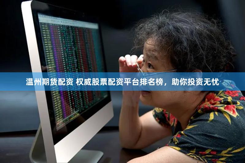 温州期货配资 权威股票配资平台排名榜，助你投资无忧