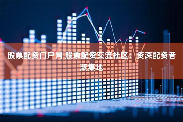 股票配资门户网 股票配资交流社区：资深配资者聚集地