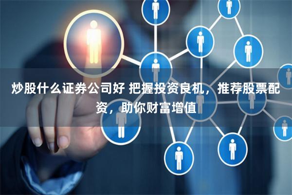 炒股什么证券公司好 把握投资良机，推荐股票配资，助你财富增值