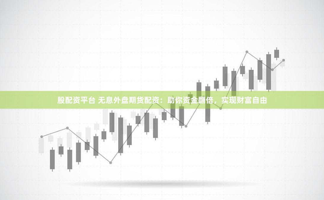 股配资平台 无息外盘期货配资：助你资金翻倍，实现财富自由