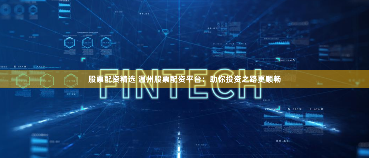 股票配资精选 温州股票配资平台：助你投资之路更顺畅