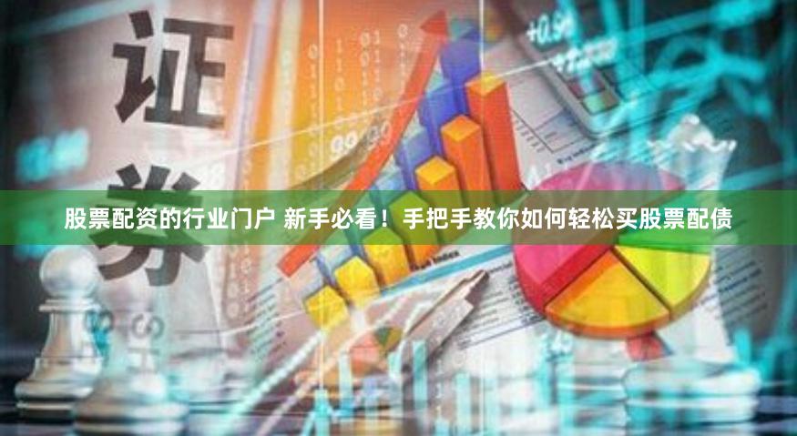 股票配资的行业门户 新手必看！手把手教你如何轻松买股票配债