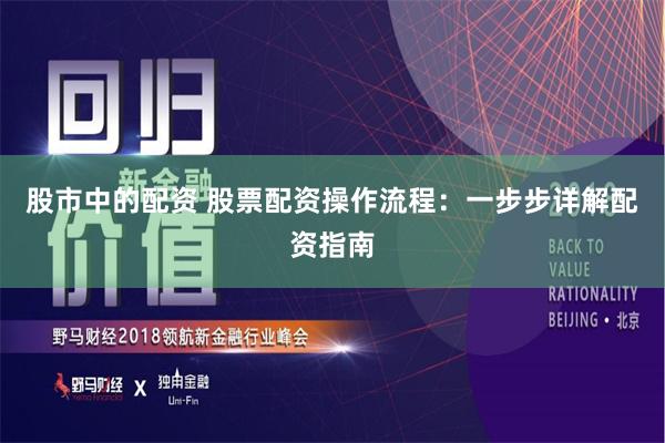 股市中的配资 股票配资操作流程：一步步详解配资指南