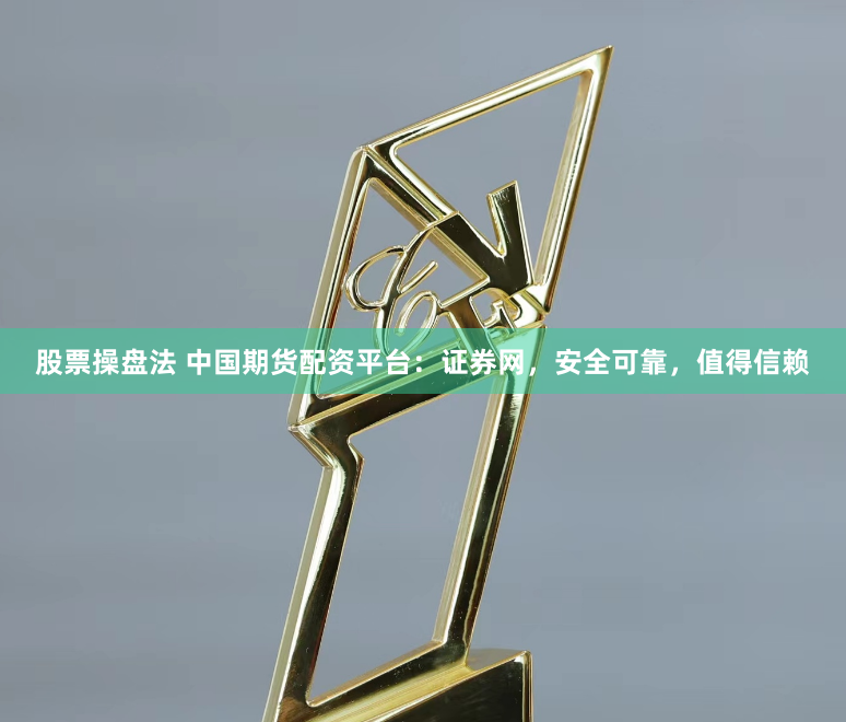 股票操盘法 中国期货配资平台：证券网，安全可靠，值得信赖