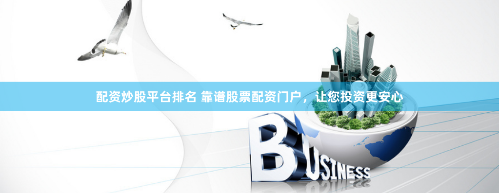 配资炒股平台排名 靠谱股票配资门户，让您投资更安心