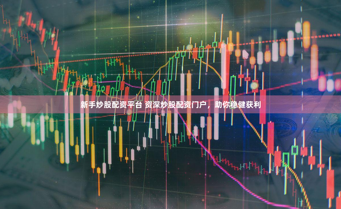 新手炒股配资平台 资深炒股配资门户，助你稳健获利