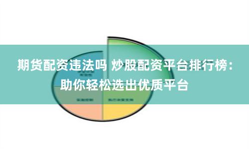 期货配资违法吗 炒股配资平台排行榜：助你轻松选出优质平台
