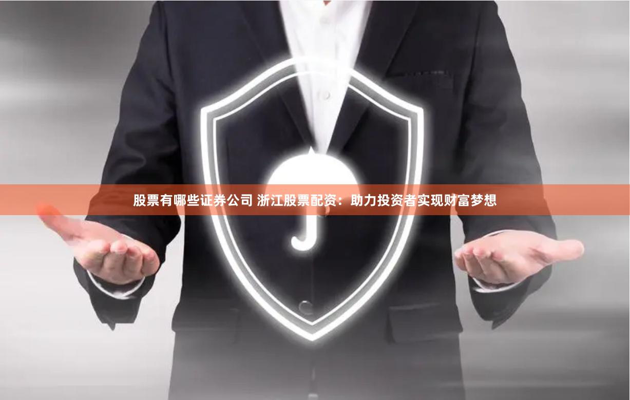 股票有哪些证券公司 浙江股票配资：助力投资者实现财富梦想