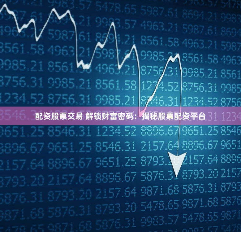 配资股票交易 解锁财富密码：揭秘股票配资平台