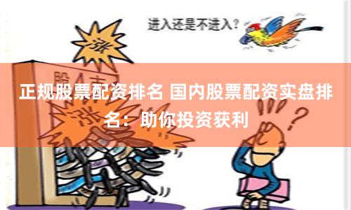 正规股票配资排名 国内股票配资实盘排名：助你投资获利