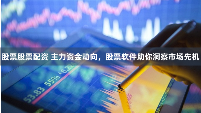 股票股票配资 主力资金动向，股票软件助你洞察市场先机