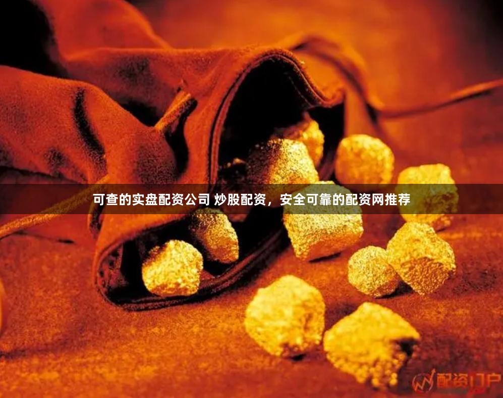 可查的实盘配资公司 炒股配资，安全可靠的配资网推荐