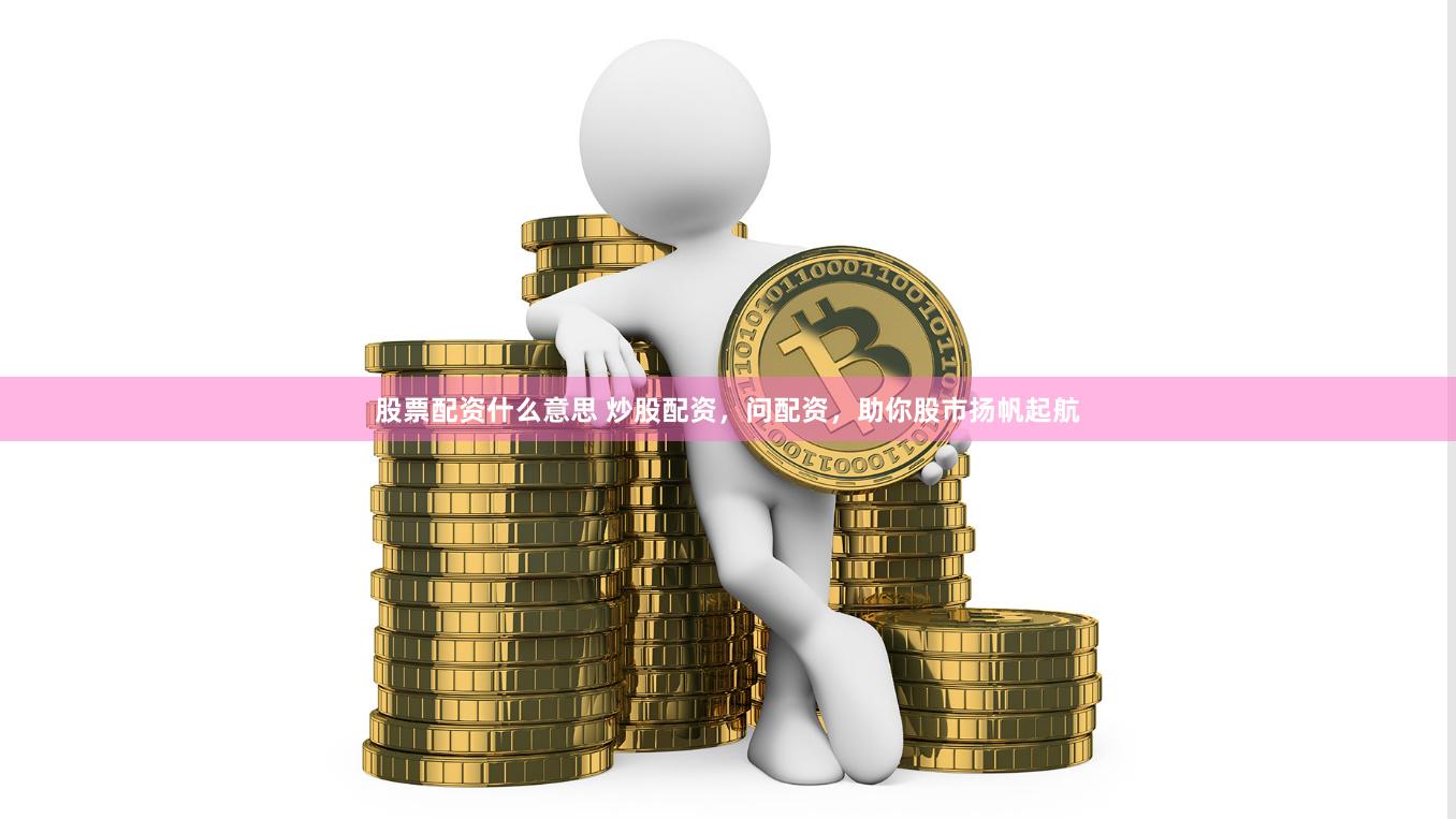 股票配资什么意思 炒股配资，问配资，助你股市扬帆起航