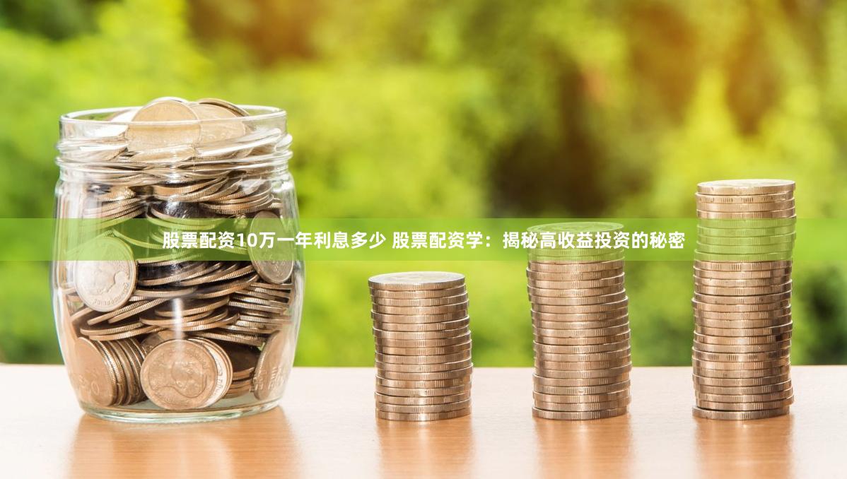 股票配资10万一年利息多少 股票配资学：揭秘高收益投资的秘密