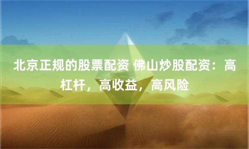 北京正规的股票配资 佛山炒股配资：高杠杆，高收益，高风险