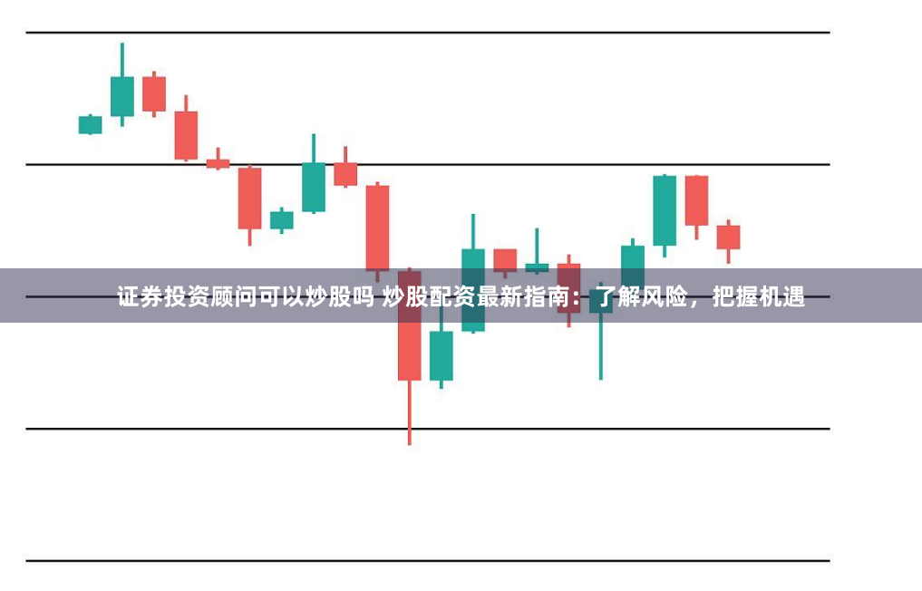 证券投资顾问可以炒股吗 炒股配资最新指南：了解风险，把握机遇