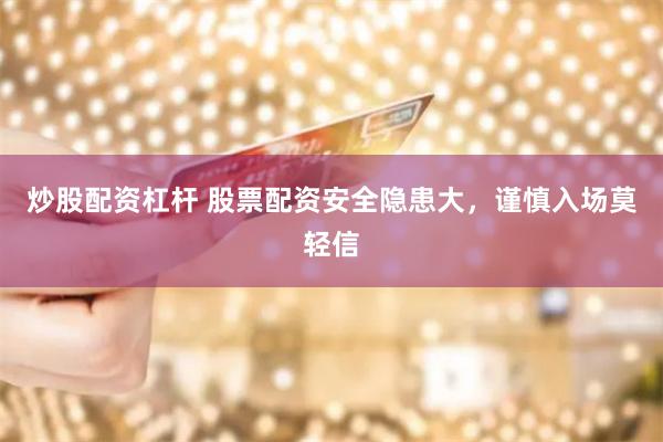 炒股配资杠杆 股票配资安全隐患大，谨慎入场莫轻信
