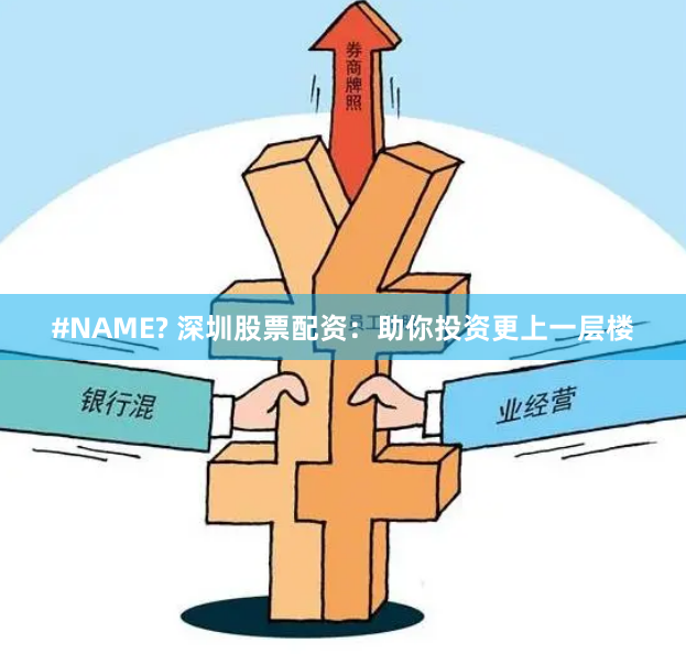 #NAME? 深圳股票配资：助你投资更上一层楼