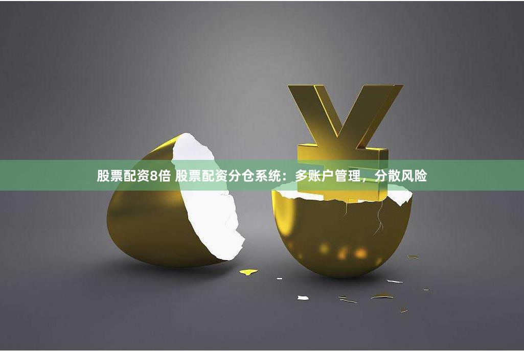 股票配资8倍 股票配资分仓系统：多账户管理，分散风险