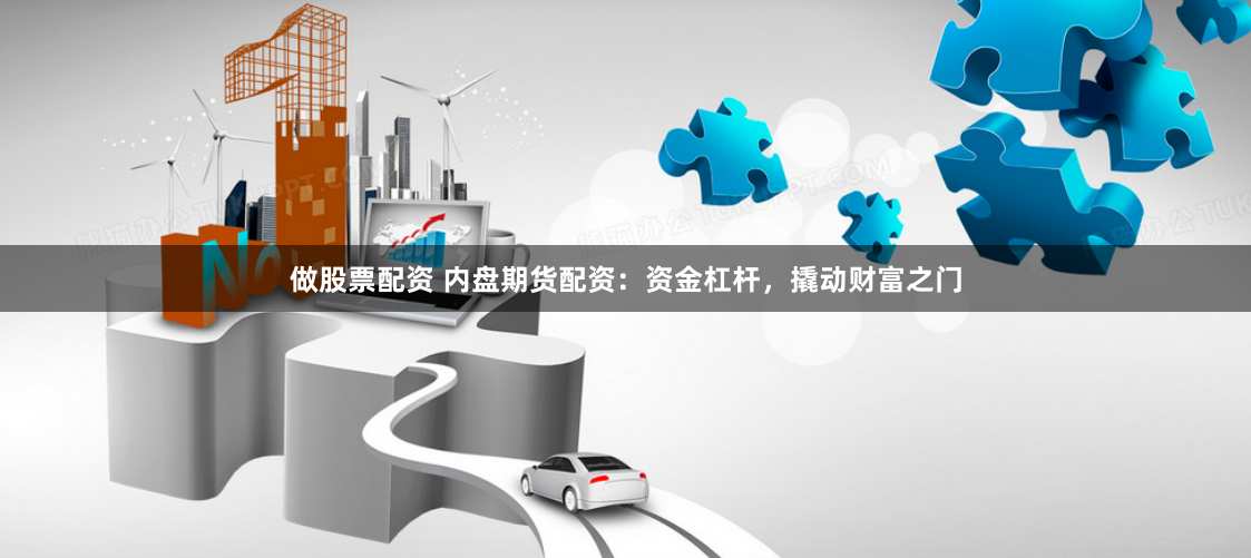 做股票配资 内盘期货配资：资金杠杆，撬动财富之门