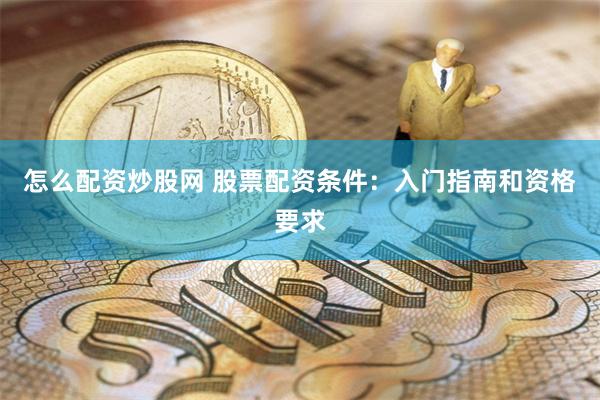 怎么配资炒股网 股票配资条件：入门指南和资格要求