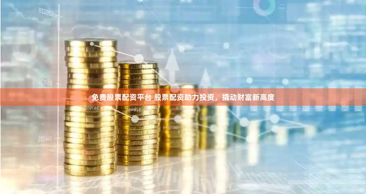 免费股票配资平台 股票配资助力投资，撬动财富新高度