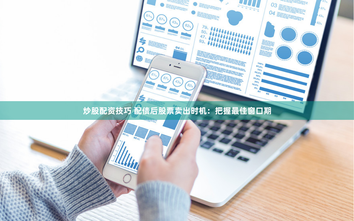 炒股配资技巧 配债后股票卖出时机：把握最佳窗口期