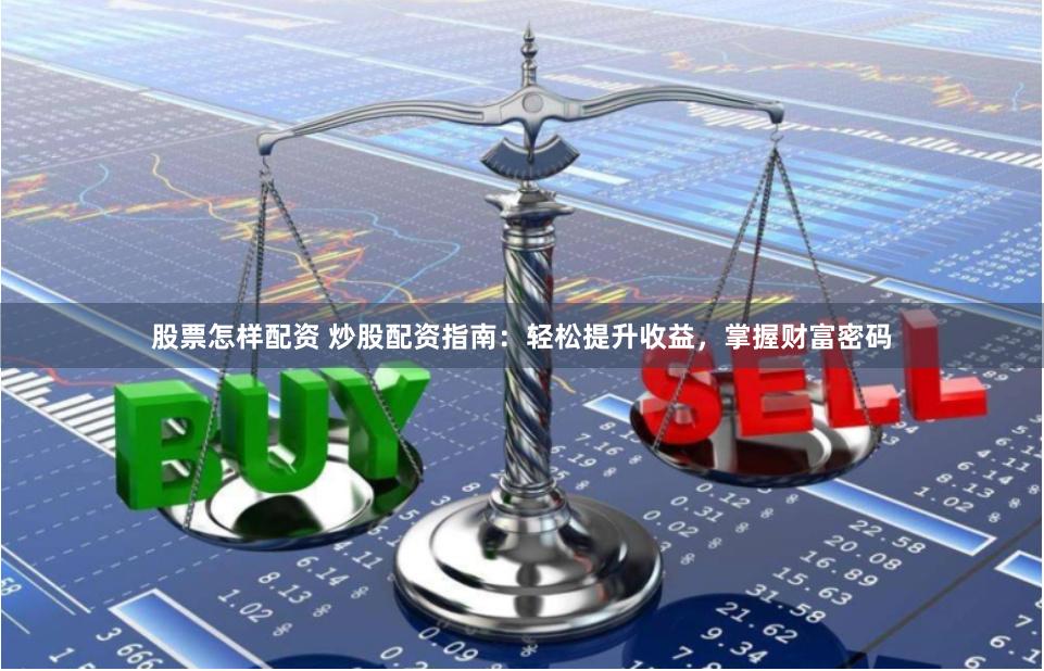 股票怎样配资 炒股配资指南：轻松提升收益，掌握财富密码