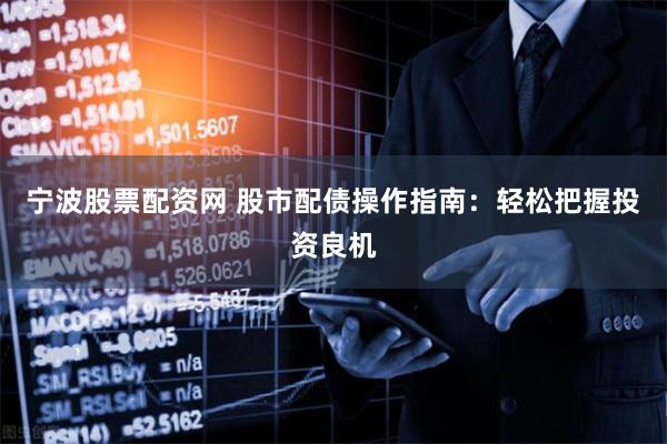 宁波股票配资网 股市配债操作指南：轻松把握投资良机