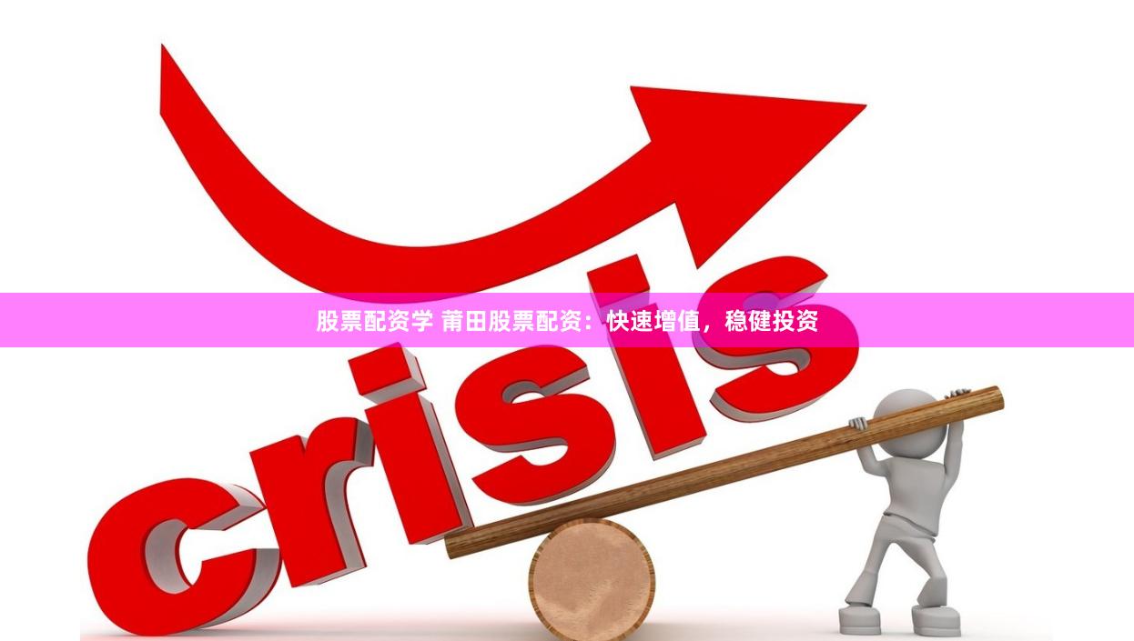股票配资学 莆田股票配资：快速增值，稳健投资