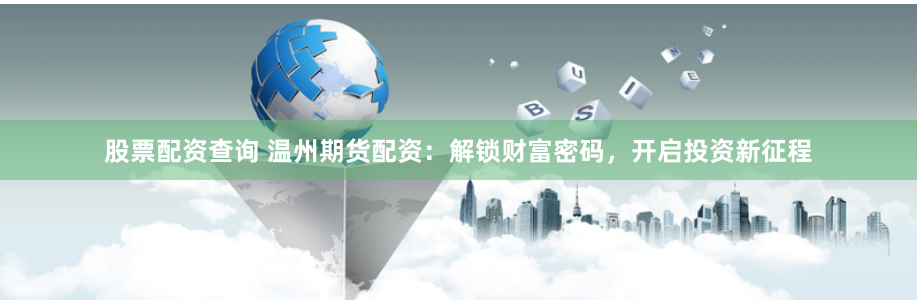 股票配资查询 温州期货配资：解锁财富密码，开启投资新征程